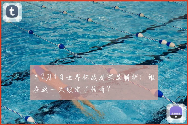 年7月4日世界杯战局深度解析：谁在这一天锁定了传奇？