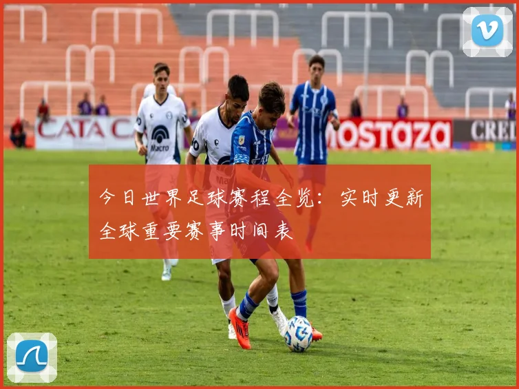 今日世界足球赛程全览：实时更新全球重要赛事时间表