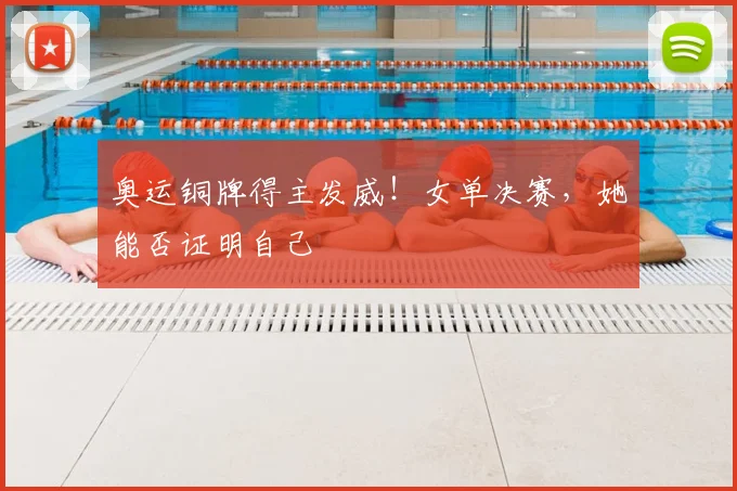 奥运铜牌得主发威!女单决赛,她能否证明自己