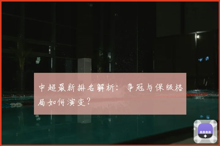 中超最新排名解析:争冠与保级格局如何演变?