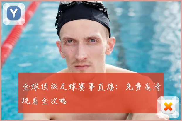 全球顶级足球赛事直播：免费高清观看全攻略