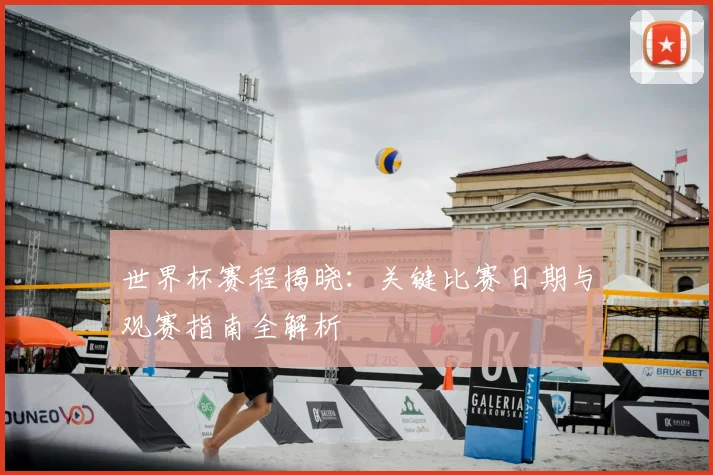世界杯赛程揭晓:关键比赛日期与观赛指南全解析