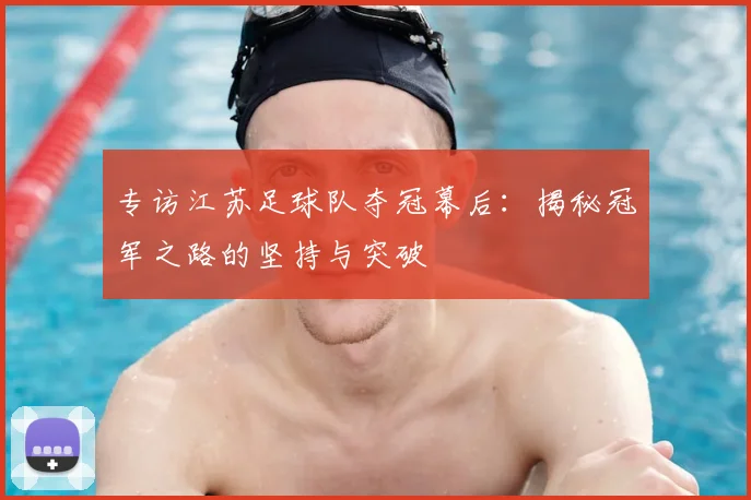 专访江苏足球队夺冠幕后:揭秘冠军之路的坚持与突破
