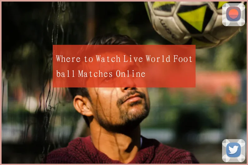 Where to Watch Live World Football Matches Online