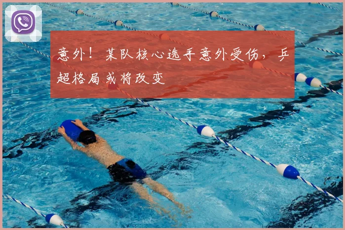 意外！某队核心选手意外受伤，乒超格局或将改变