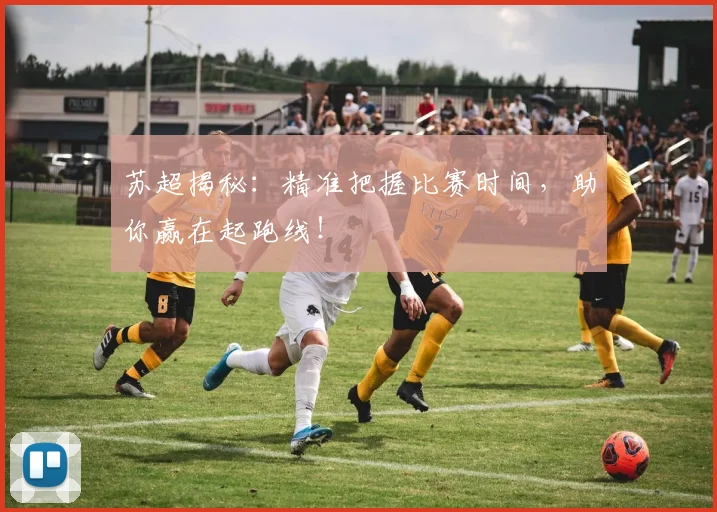 苏超揭秘:精准把握比赛时间,助你赢在起跑线!
