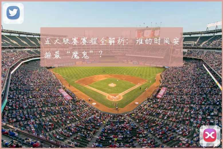 五大联赛赛程全解析:谁的时间安排最“魔鬼”?