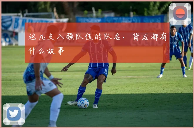 这几支八强队伍的队名,背后都有什么故事