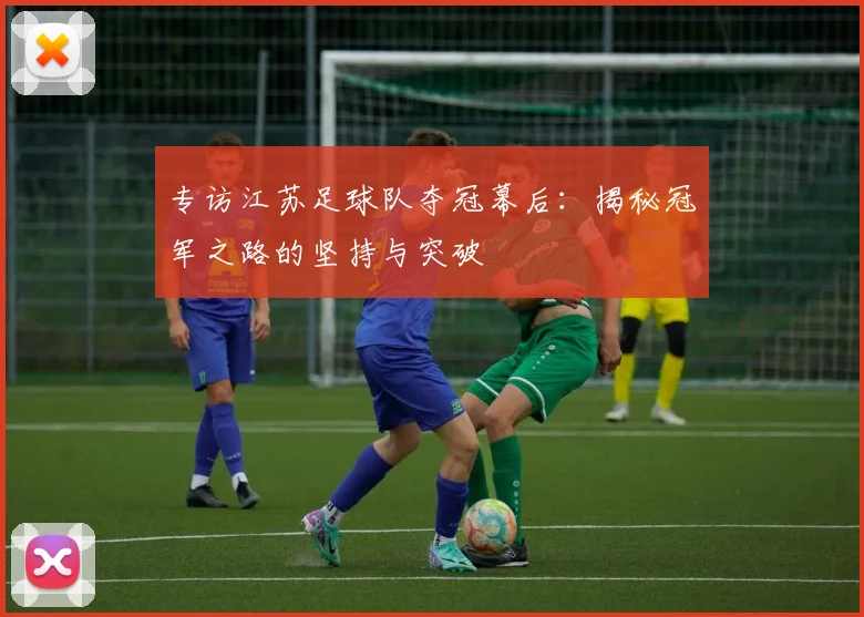 专访江苏足球队夺冠幕后:揭秘冠军之路的坚持与突破
