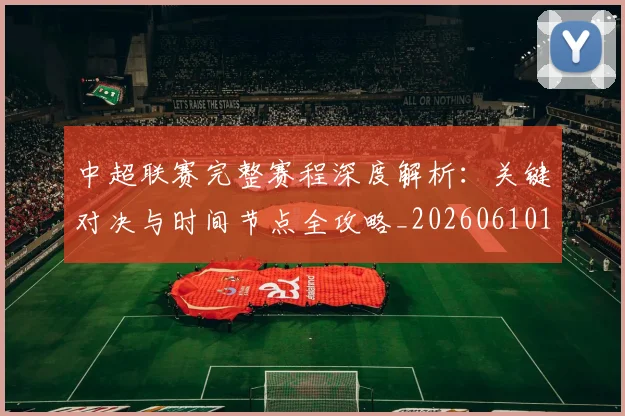 中超联赛完整赛程深度解析:关键对决与时间节点全攻略_20260610190522