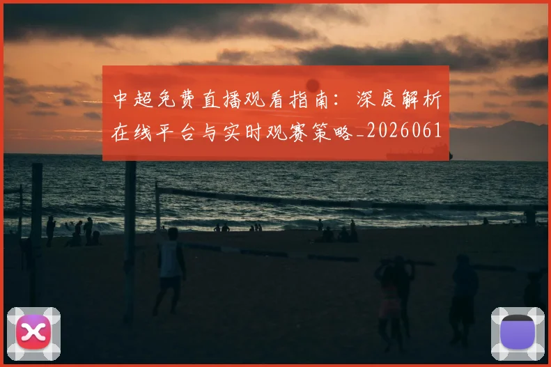 中超免费直播观看指南:深度解析在线平台与实时观赛策略_20260610190338
