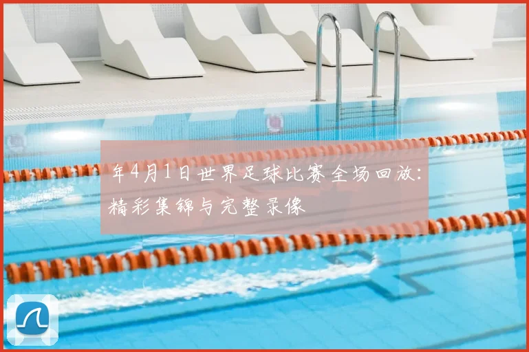 年4月1日世界足球比赛全场回放:精彩集锦与完整录像