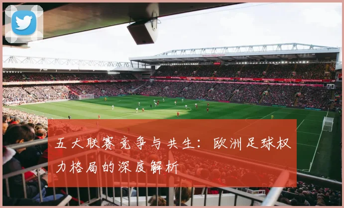 五大联赛竞争与共生：欧洲足球权力格局的深度解析