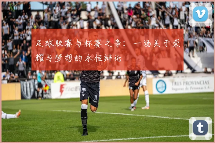 足球联赛与杯赛之争：一场关于荣耀与梦想的永恒辩论