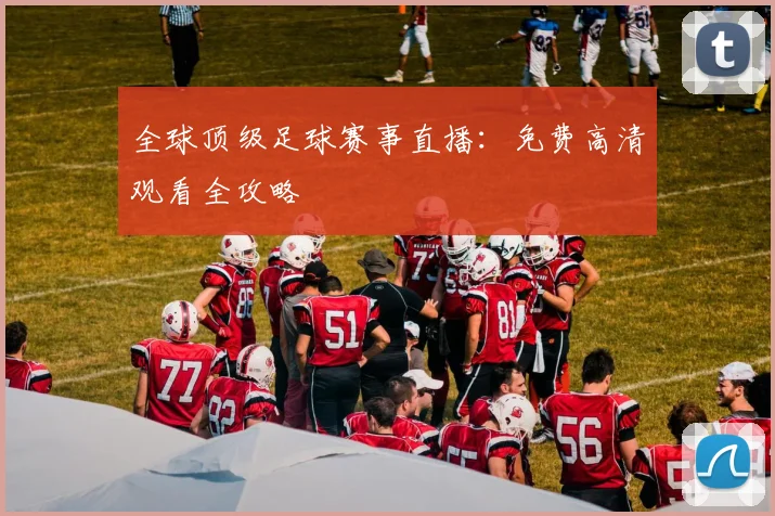 全球顶级足球赛事直播：免费高清观看全攻略
