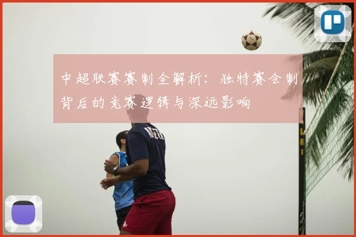 中超联赛赛制全解析:独特赛会制背后的竞赛逻辑与深远影响