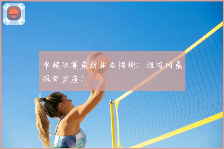 中超联赛最新排名揭晓:谁将问鼎冠军宝座?