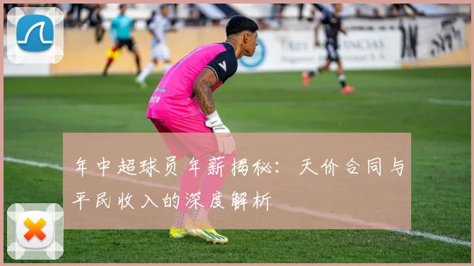 年中超球员年薪揭秘:天价合同与平民收入的深度解析