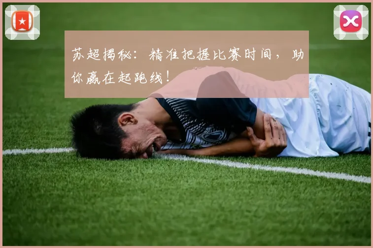 苏超揭秘：精准把握比赛时间，助你赢在起跑线！